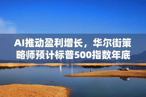 AI推动盈利增长，华尔街策略师预计标普500指数年底达到7000点