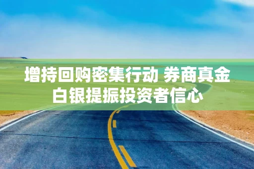 增持回购密集行动 券商真金白银提振投资者信心
