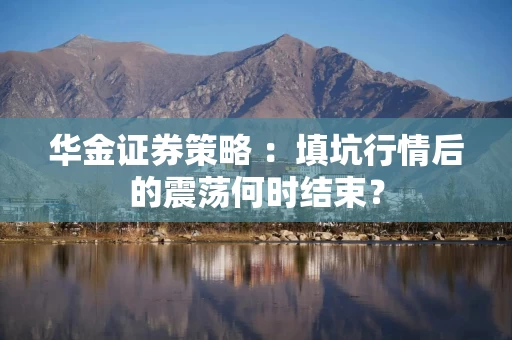 华金证券策略 ：填坑行情后的震荡何时结束？
