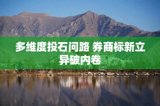 多维度投石问路 券商标新立异破内卷