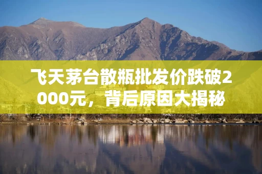 飞天茅台散瓶批发价跌破2000元，背后原因大揭秘