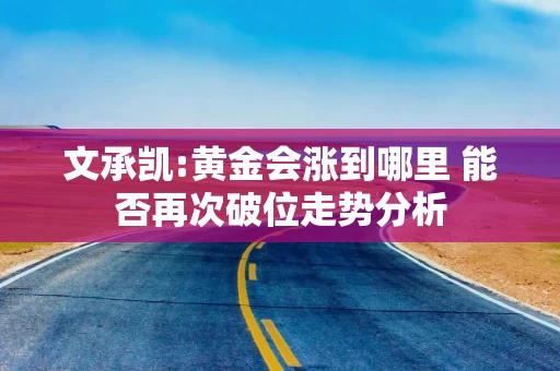 文承凯:黄金会涨到哪里 能否再次破位走势分析