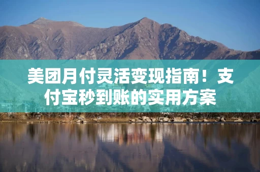 美团月付灵活变现指南！支付宝秒到账的实用方案