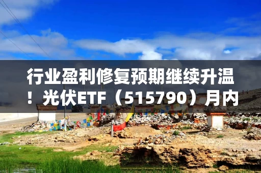 行业盈利修复预期继续升温！光伏ETF（515790）月内吸金近30亿元，规模创历史新高