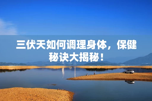 三伏天如何调理身体，保健秘诀大揭秘！