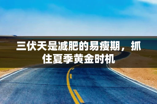 三伏天是减肥的易瘦期，抓住夏季黄金时机