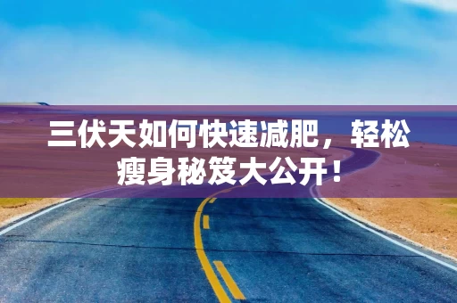 三伏天如何快速减肥，轻松瘦身秘笈大公开！