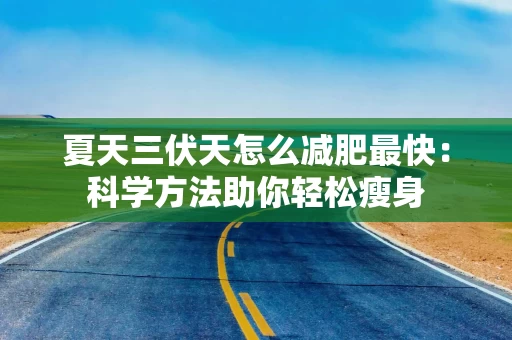 夏天三伏天怎么减肥最快：科学方法助你轻松瘦身