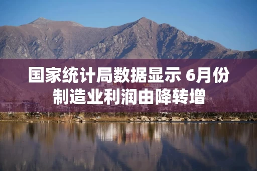 国家统计局数据显示 6月份制造业利润由降转增