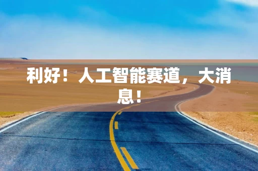 利好！人工智能赛道，大消息！