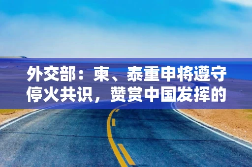 外交部：柬、泰重申将遵守停火共识，赞赏中国发挥的积极作用