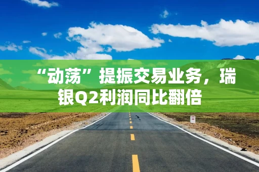“动荡”提振交易业务，瑞银Q2利润同比翻倍