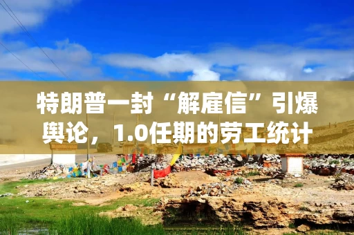 特朗普一封“解雇信”引爆舆论，1.0任期的劳工统计局局长也发声狠批！