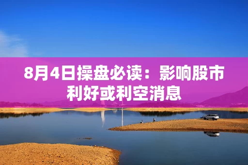 8月4日操盘必读：影响股市利好或利空消息
