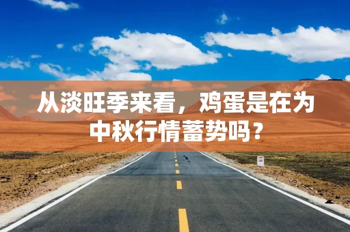 从淡旺季来看，鸡蛋是在为中秋行情蓄势吗？