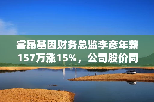 睿昂基因财务总监李彦年薪157万涨15%，公司股价同期跌48%营收下滑6%  | 上海地区生物医药行业CFO薪酬榜