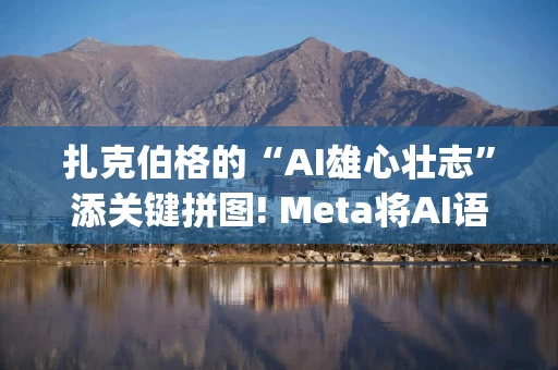 扎克伯格的“AI雄心壮志”添关键拼图! Meta将AI语音领军者PlayAI纳入麾下