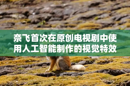 奈飞首次在原创电视剧中使用人工智能制作的视觉特效