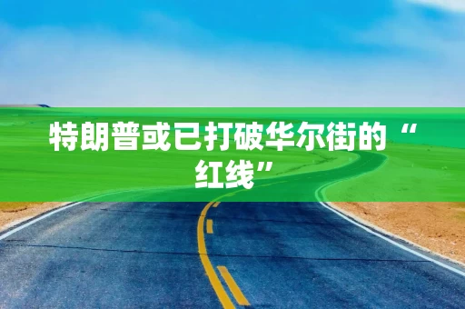 特朗普或已打破华尔街的“红线”