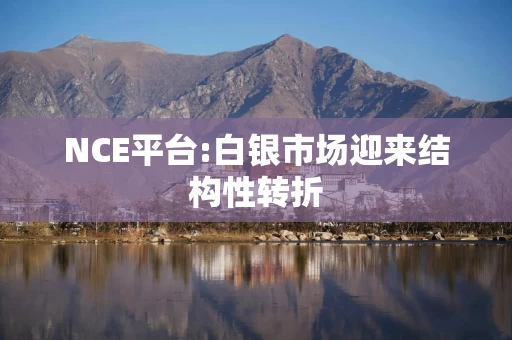 NCE平台:白银市场迎来结构性转折