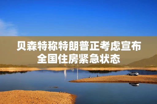 贝森特称特朗普正考虑宣布全国住房紧急状态