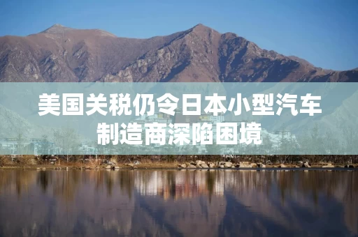 美国关税仍令日本小型汽车制造商深陷困境