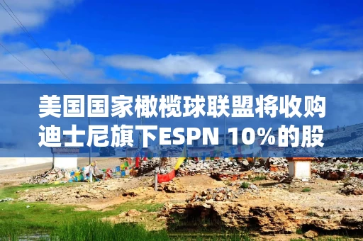 美国国家橄榄球联盟将收购迪士尼旗下ESPN 10%的股份