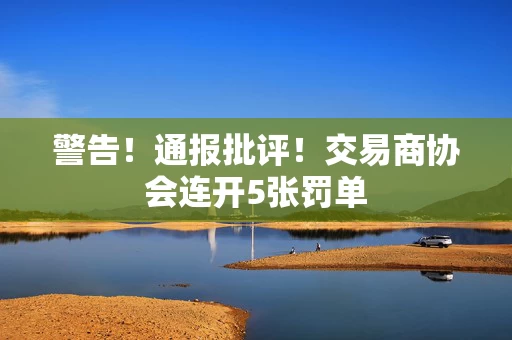 警告！通报批评！交易商协会连开5张罚单