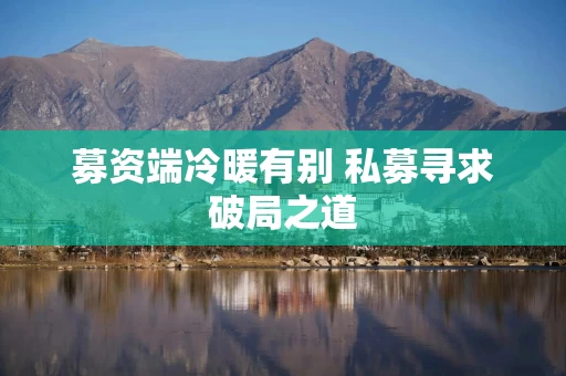 募资端冷暖有别 私募寻求破局之道