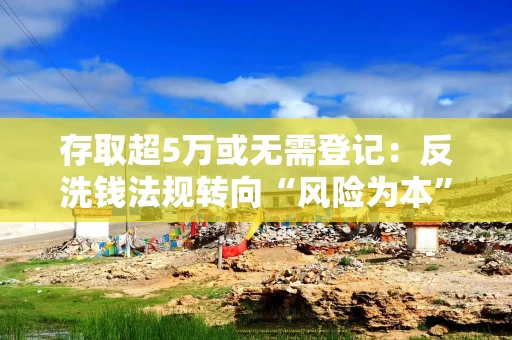 存取超5万或无需登记：反洗钱法规转向“风险为本”