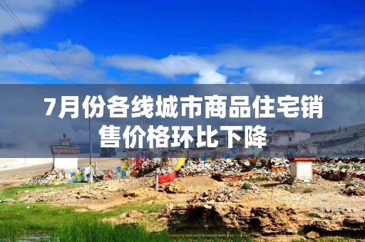 7月份各线城市商品住宅销售价格环比下降