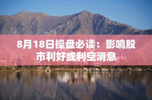 8月18日操盘必读：影响股市利好或利空消息