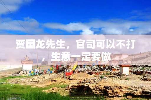 贾国龙先生，官司可以不打，生意一定要做