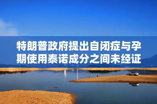 特朗普政府提出自闭症与孕期使用泰诺成分之间未经证实的关联