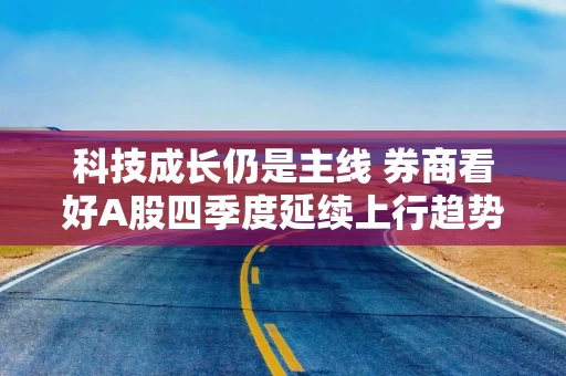 科技成长仍是主线 券商看好A股四季度延续上行趋势