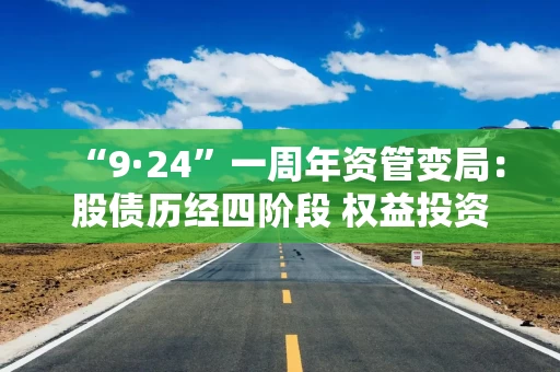 “9·24”一周年资管变局：股债历经四阶段 权益投资偏好切换