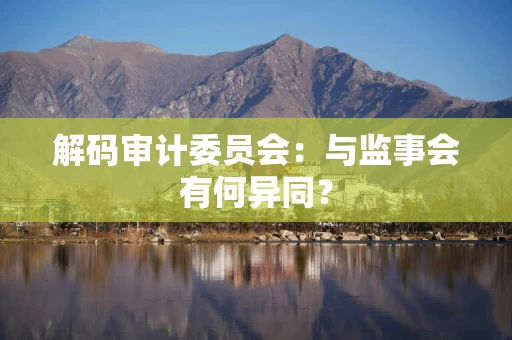 解码审计委员会：与监事会有何异同？