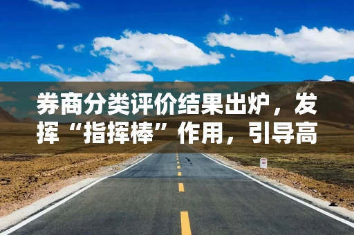 券商分类评价结果出炉，发挥“指挥棒”作用，引导高质量发展