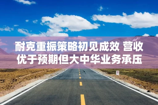 耐克重振策略初见成效 营收优于预期但大中华业务承压
