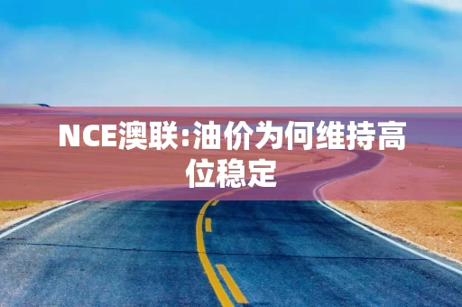 NCE澳联:油价为何维持高位稳定