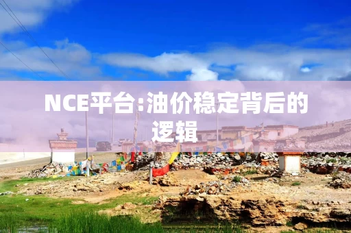 NCE平台:油价稳定背后的逻辑
