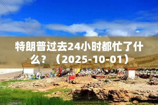 特朗普过去24小时都忙了什么？（2025-10-01）