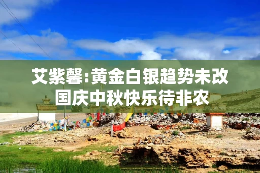艾紫馨:黄金白银趋势未改 国庆中秋快乐待非农