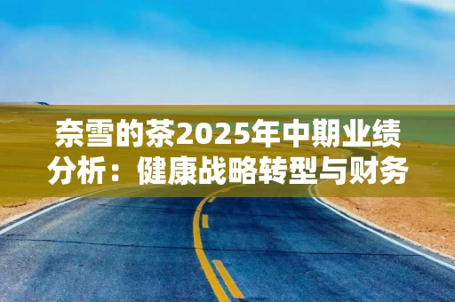 奈雪的茶2025年中期业绩分析：健康战略转型与财务表现评估