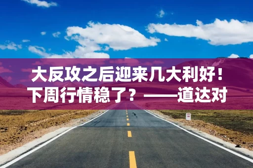 大反攻之后迎来几大利好！下周行情稳了？——道达对话牛博士