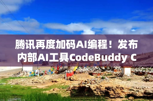 腾讯再度加码AI编程！发布内部AI工具CodeBuddy Code