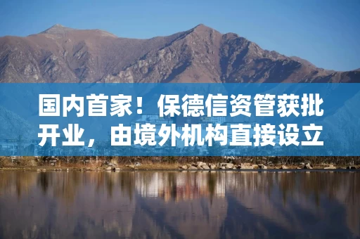 国内首家！保德信资管获批开业，由境外机构直接设立