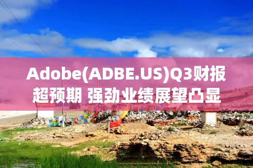 Adobe(ADBE.US)Q3财报超预期 强劲业绩展望凸显AI功能回报可期