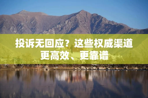 投诉无回应？这些权威渠道更高效、更靠谱