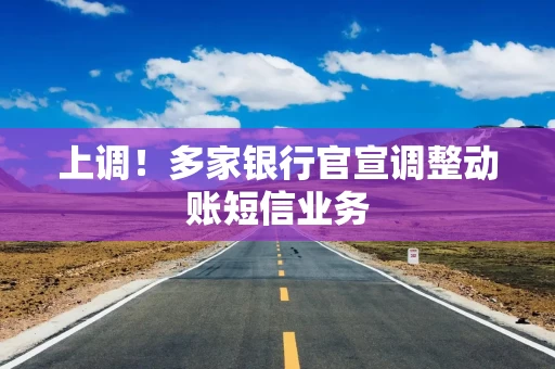 上调！多家银行官宣调整动账短信业务